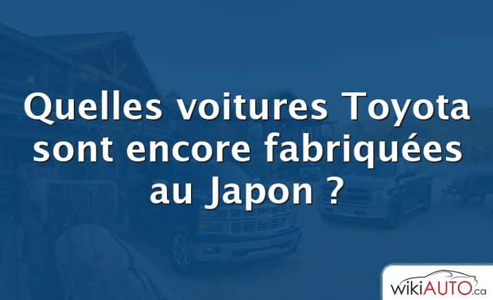Quelles voitures Toyota sont encore fabriquées au Japon ?